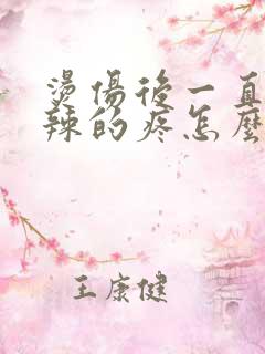 烫伤后一直火辣辣的疼怎么办