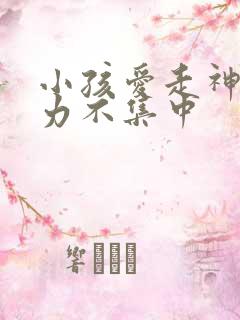 小孩爱走神注意力不集中