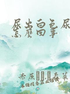 尿出白色尿液是怎么回事