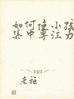 如何使小孩上课集中专注力