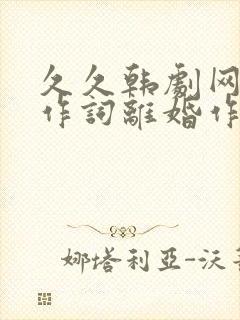 久久韩剧网结婚作词离婚作曲