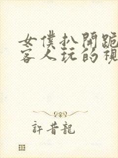 女仆扒开跪下让客人玩的视频