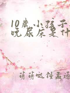 10岁小孩子每晚尿床是什么原因