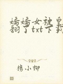 娇娇女被皇叔宠翻了txt下载