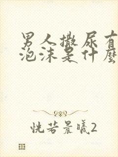 男人撒尿有很多泡沫是什么原因