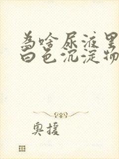 为啥尿液里面有白色沉淀物