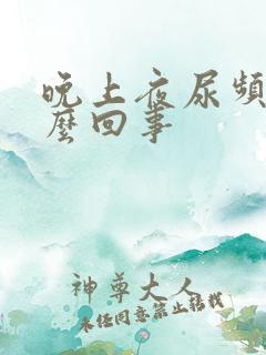 晚上夜尿频繁怎么回事