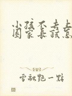 小孩不去上幼儿园家长该怎么办