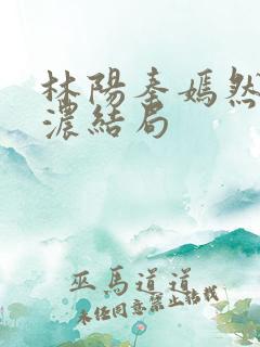 林阳秦嫣然秦墨浓结局