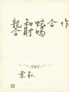龙和蛇合作生意合财吗