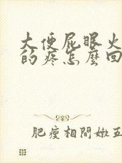 大便屁眼火辣辣的疼怎么回事