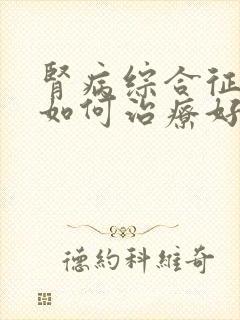 肾病综合征需要如何治疗好呢