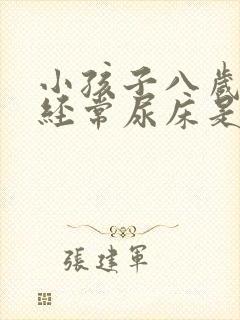 小孩子八岁了还经常尿床是怎么回事