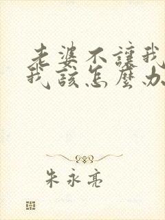 老婆不让我碰她我该怎么办