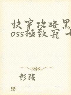 快穿攻略黑化boss极致宠 七片