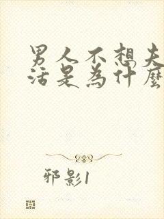 男人不想夫妻生活是为什么?