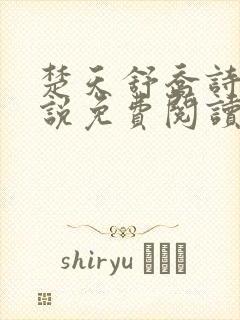 楚天舒乔诗媛小说免费阅读笔趣阁