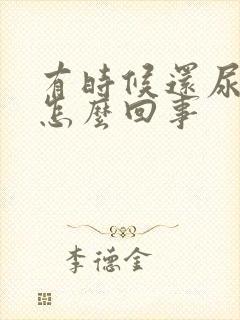 有时候还尿床是怎么回事