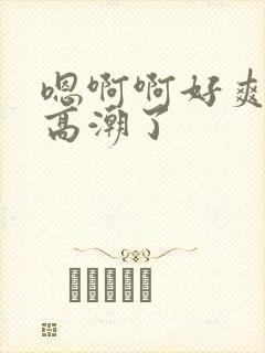 嗯啊啊好爽用力高潮了