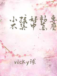 小孩好动专注力不集中怎么样引导他