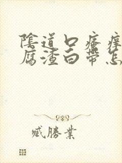 阴道口瘙痒有豆腐渣白带怎么办