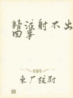 精液射不出这么回事