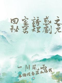 回家诱惑之妻子秘密短剧免费观看全集