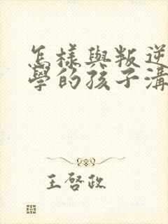 怎样与叛逆期厌学的孩子沟通