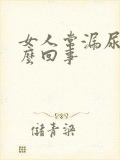 女人常漏尿是怎么回事