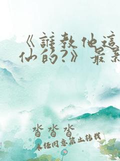 《谁教他这么修仙的?》最新章节