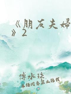 《朋友夫妇交换》2