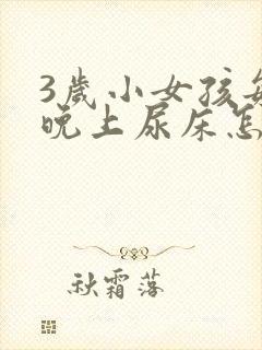 3岁小女孩每天晚上尿床怎么办