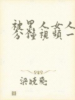 被黑人女人30分钟视频一