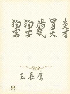 狗狗肠胃炎一般需要几天才能好