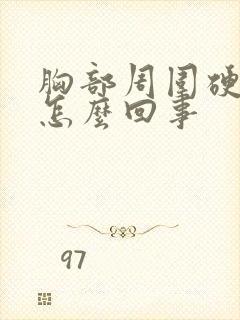 胸部周围硬硬的怎么回事