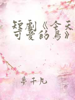 短剧《今天也是可爱的鸟》在线观看