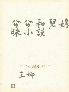 公公和儿媳妇暧昧小说