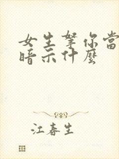 女生拿你当闺蜜暗示什么