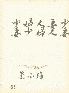 少妇人妻少妇人妻少妇人妻少妇人妻少妇人妻