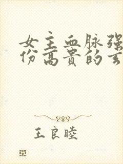 女主血脉强大身份高贵的玄幻小说