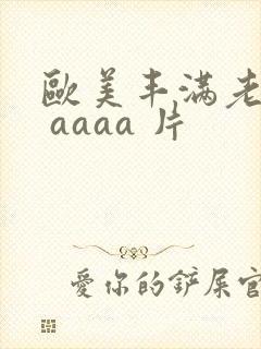欧美丰满老熟妇 aaaa 片