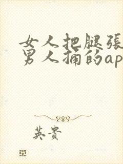 女人把腿张开让男人捅的app下载