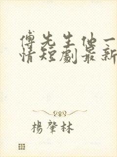 傅先生他一片痴情短剧最新章节更新