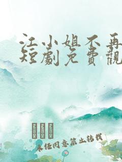 江小姐不再回头短剧免费观看