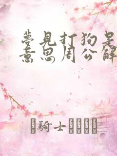 梦见打狗是什么意思周公解梦梦见给狗吃肉