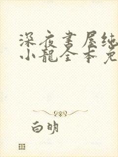 深夜书屋纯洁滴小龙全本免费阅读