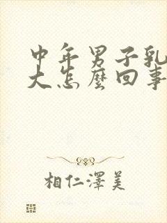 中年男子乳房变大怎么回事