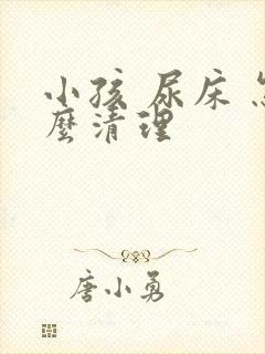 小孩 尿床 怎么清理