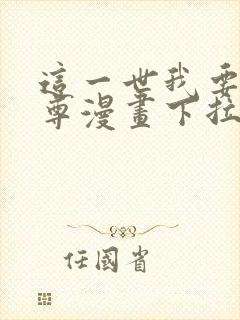 这一世我要当至尊漫画下拉式