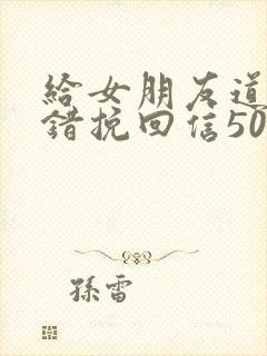 给女朋友道歉认错挽回信500字